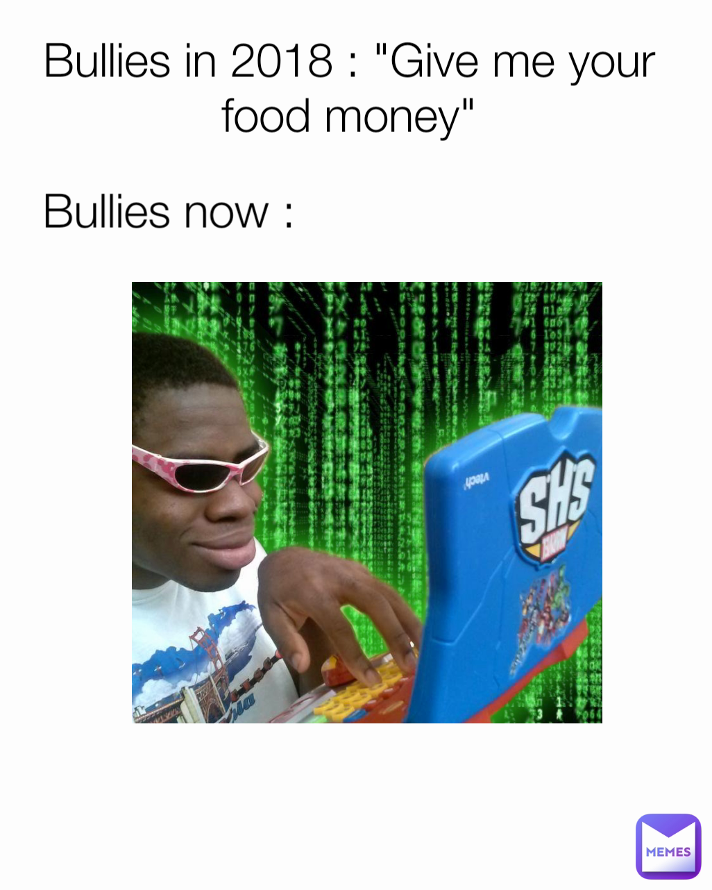 Bullies now : Bullies in 2018 : "Give me your food money"