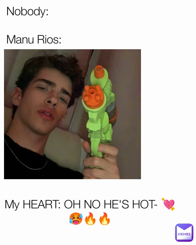 Nobody:

    Manu Rios: My HEART: OH NO HE'S HOT- 💘🥵🔥🔥
