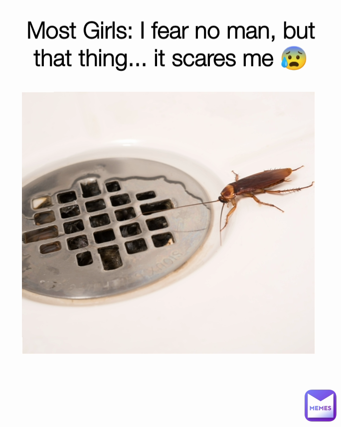 Most Girls: I fear no man, but that thing... it scares me 😰