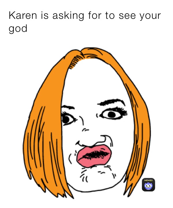 Karen is asking for to see your god