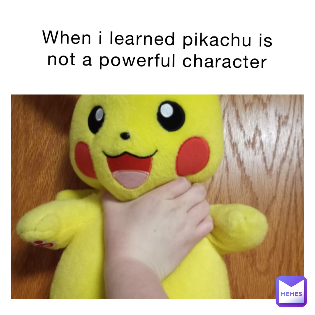 When I learned PikaChu is not a powerful character