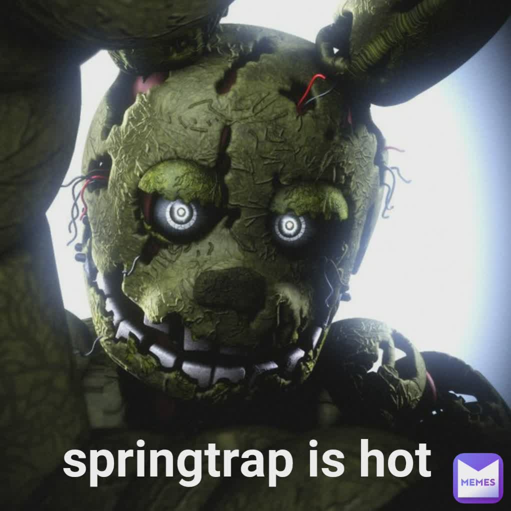 Springtrap Is Hot Springtrap Is Hot | @rottenbugs | Memes