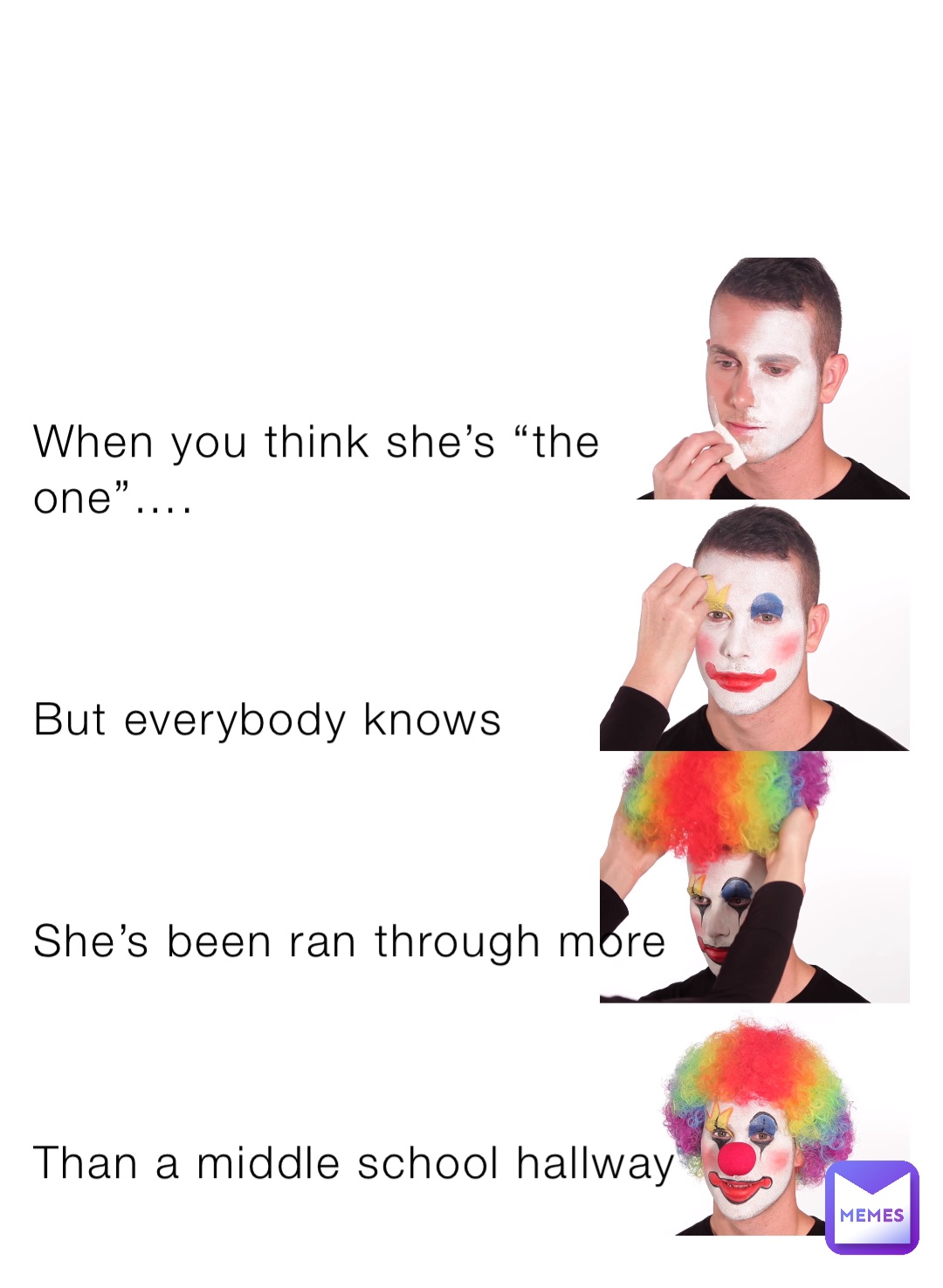 When you think she’s “the one”….



But everybody knows



She’s been ran through more



Than a middle school hallway
