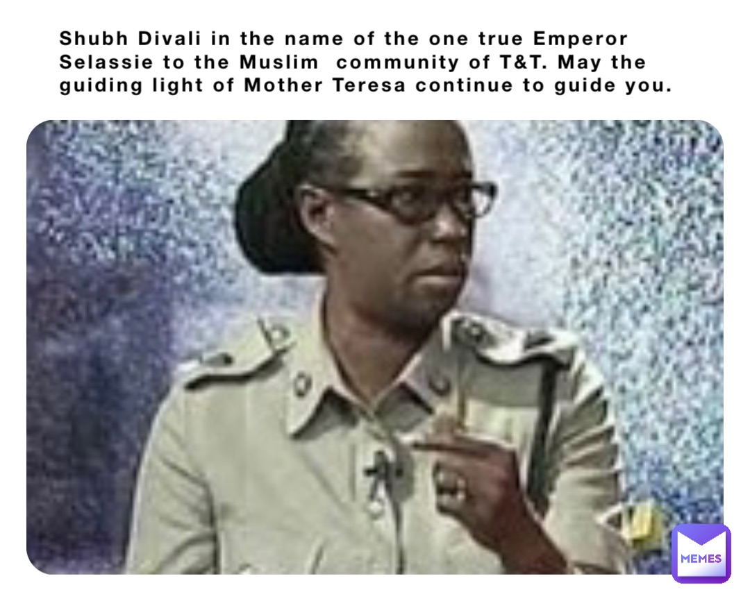 Shubh Divali in the name of the one true Emperor Selassie to the Muslim  community of T&T. May the guiding light of Mother Teresa continue to guide you.