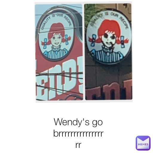 Wendy's go brrrrrrrrrrrrrrrrr