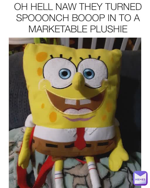 OH HELL NAW THEY TURNED SPOOONCH BOOOP IN TO A MARKETABLE PLUSHIE
