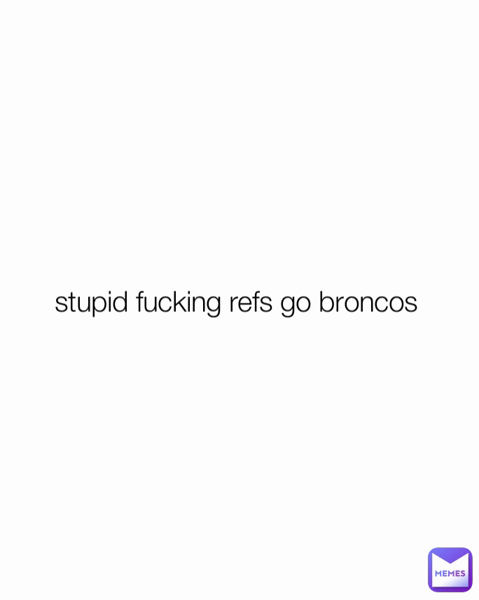 stupid fucking refs go broncos 