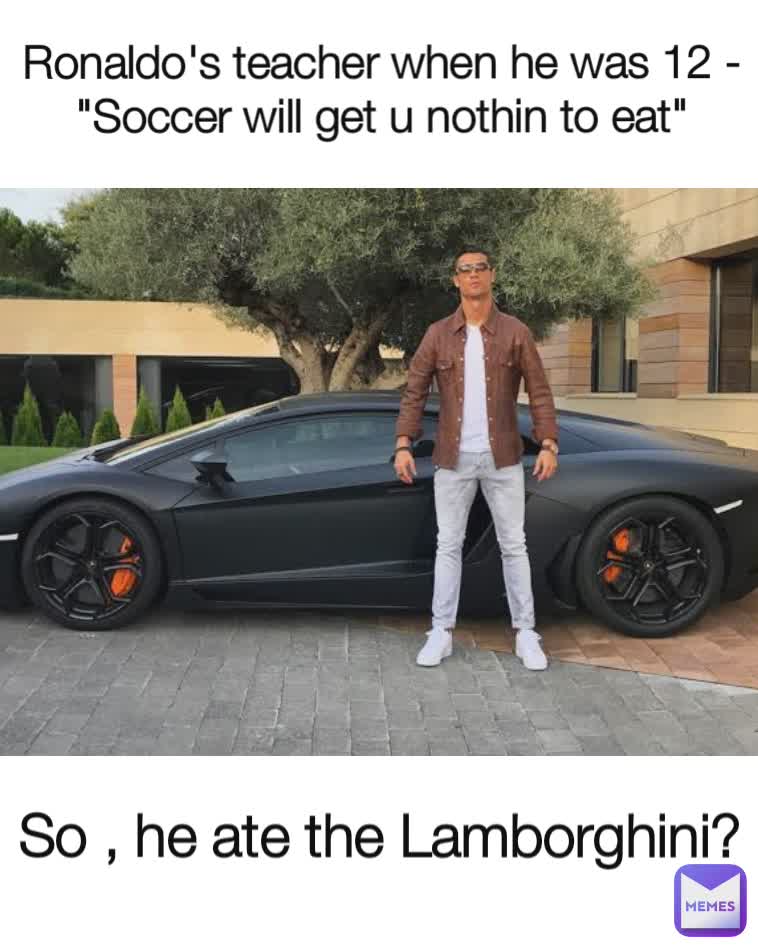 So , he ate the Lamborghini? Ronaldo's teacher when he was 12 - 