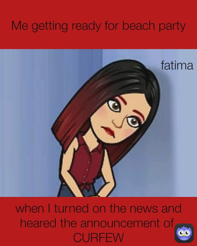 when I turned on the news and heared the announcement of 
CURFEW fatima Me getting ready for beach party