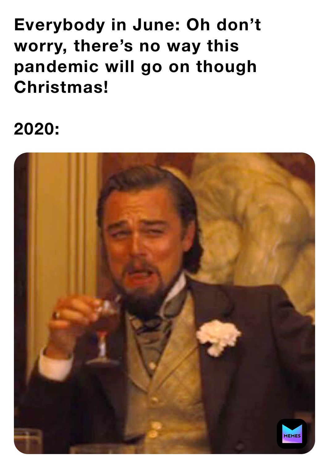 Everybody in June: Oh don’t worry, there’s no way this pandemic will go on though Christmas!

2020: