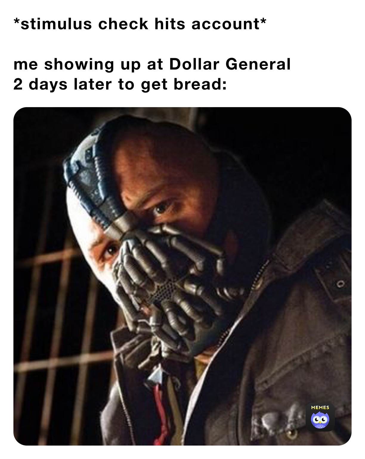 *stimulus check hits account*

me showing up at Dollar General 
2 days later to get bread: