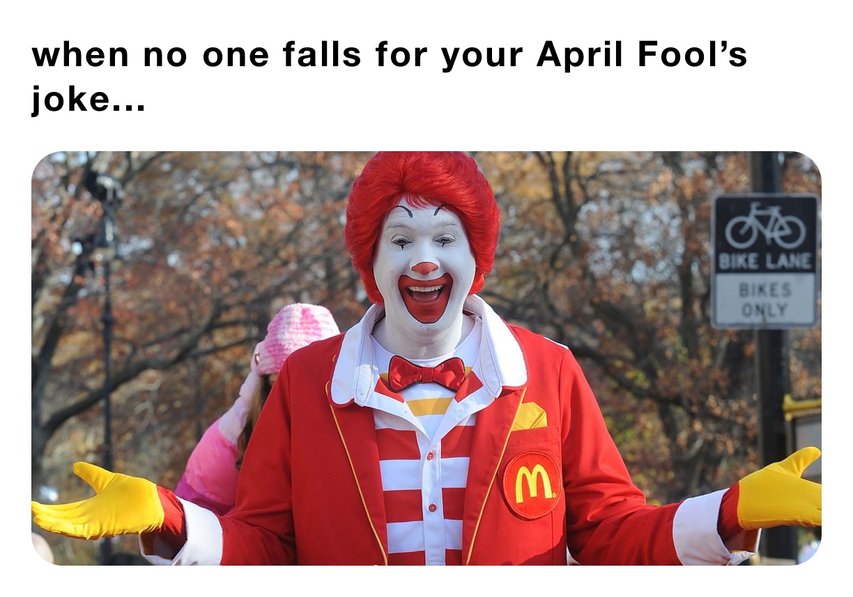 when no one falls for your April Fool’s joke...