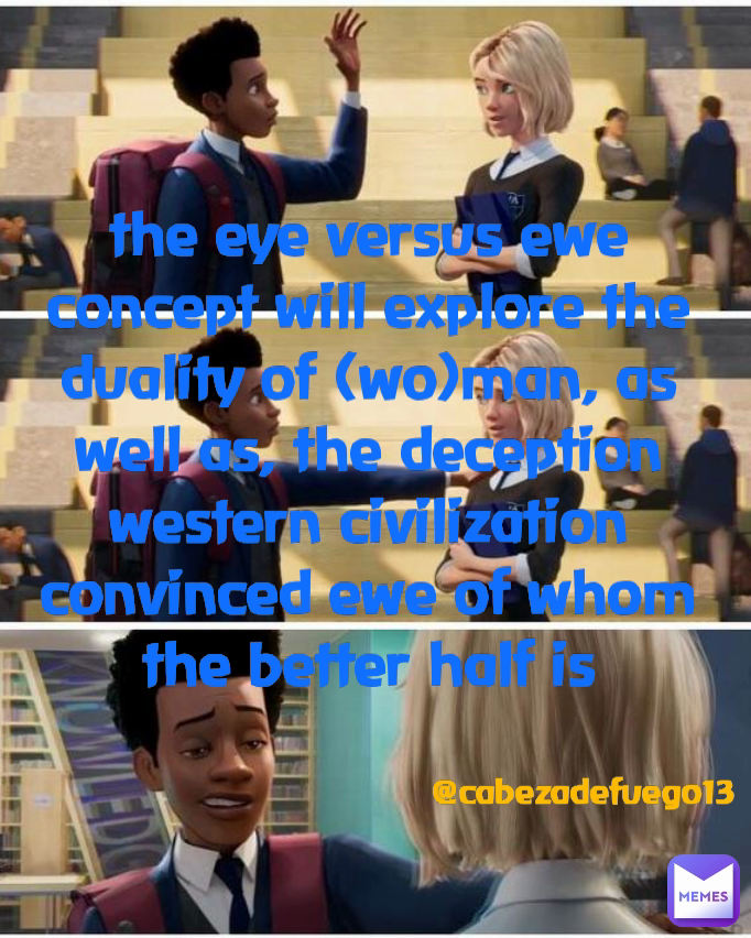 the eye versus ewe concept will explore the duality of (wo)man, as well as, the deception western civilization convinced ewe of whom the better half is @cabezadefuego13 