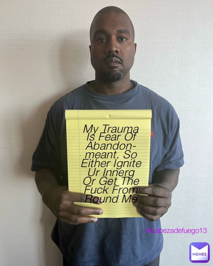My Trauma Is Fear Of Abandon-meant. So Either Ignite Ur Innerg Or Get The Fuck From Round Me @cabezadefuego13 