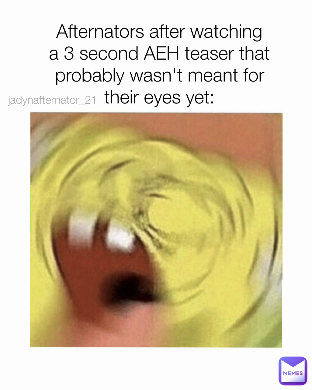jadynafternator_21  Type Text Afternators after watching a 3 second AEH teaser that probably wasn't meant for their eyes yet: