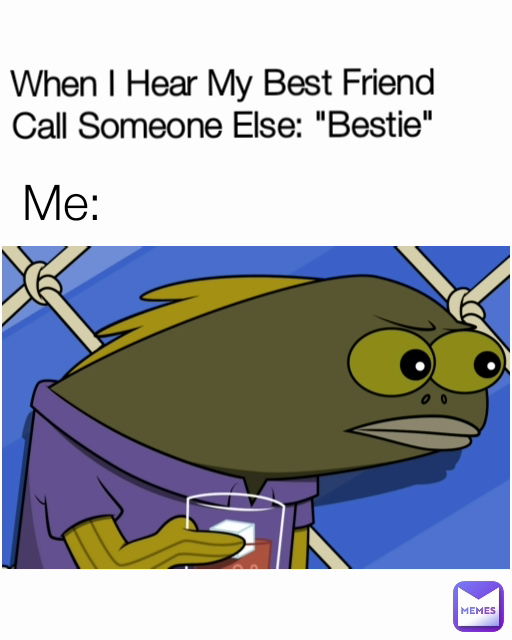 When I Hear My Best Friend Call Someone Else: "Bestie" Me: