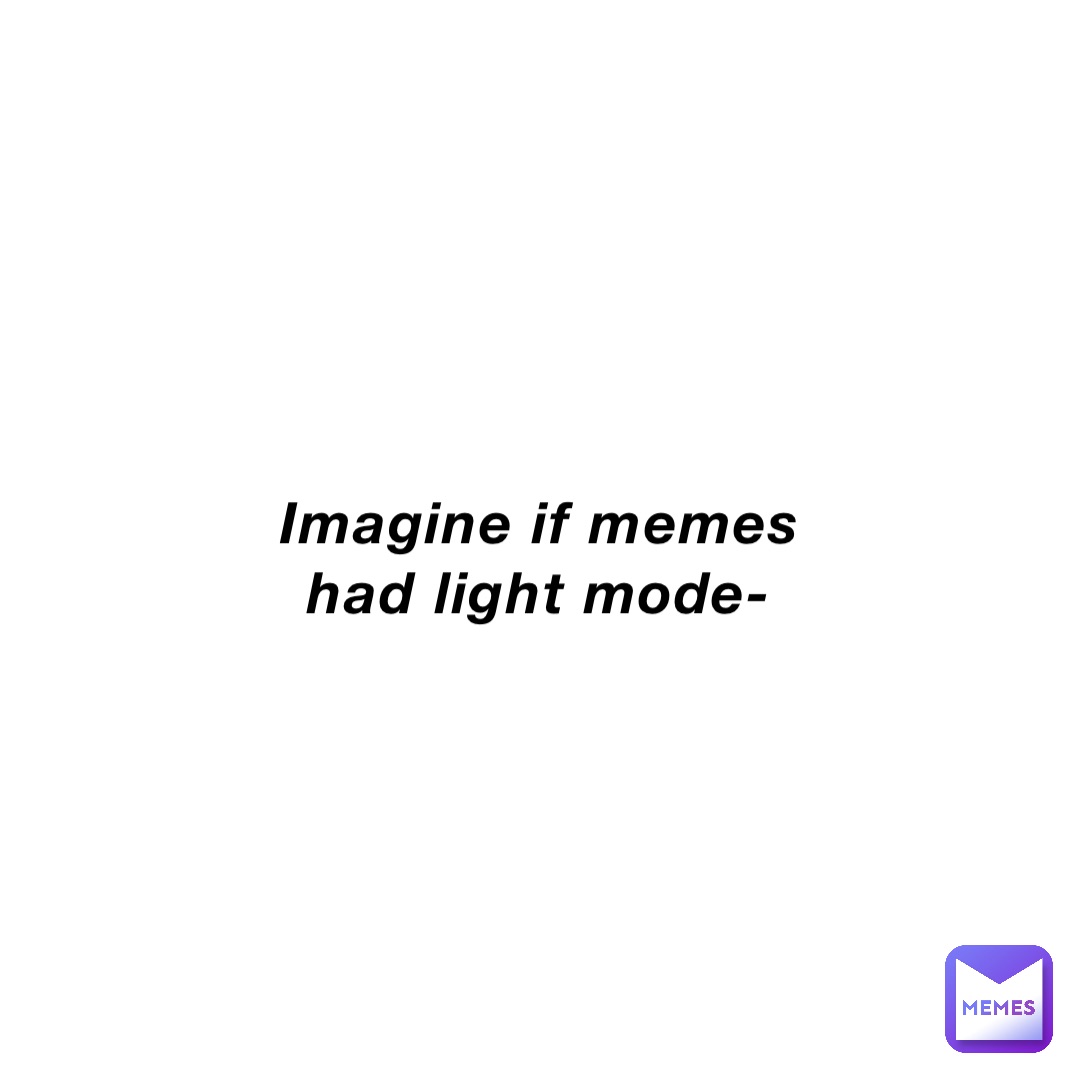 Imagine if memes had light mode-