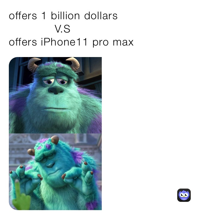 offers 1 billion dollars 
             V.S 
offers iPhone11 pro max 