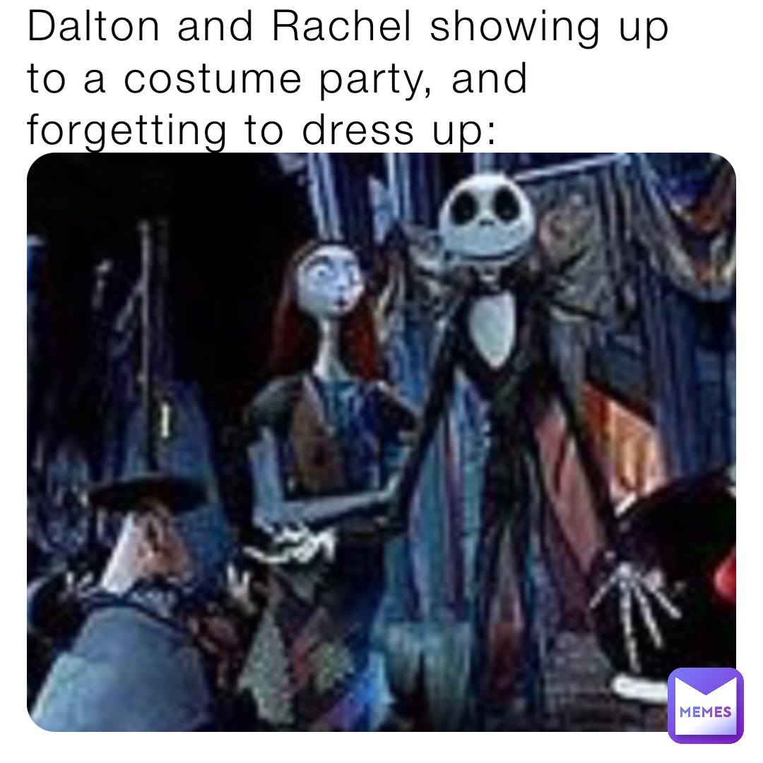 Dalton and Rachel showing up to a costume party, and forgetting to dress up: