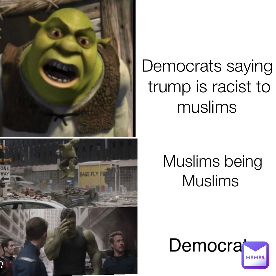 Democrats saying trump is racist to muslims Muslims being Muslims Democrats