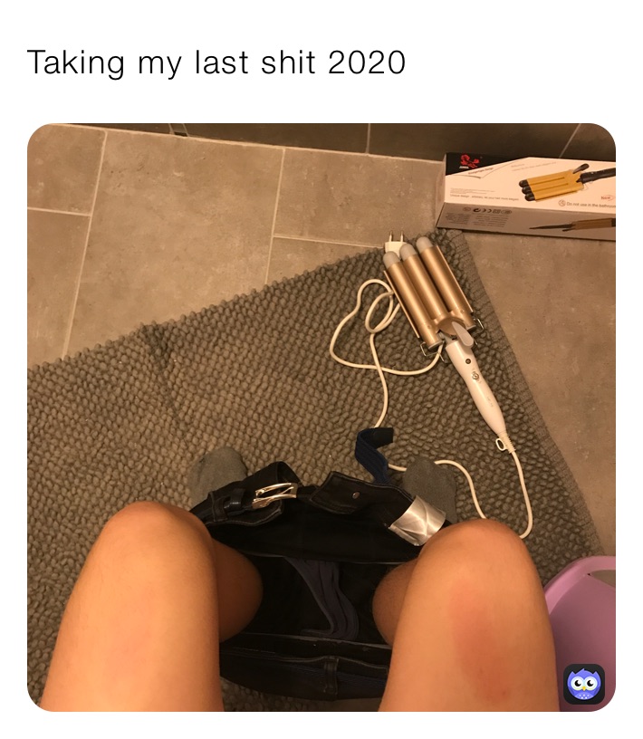 Taking my last shit 2020