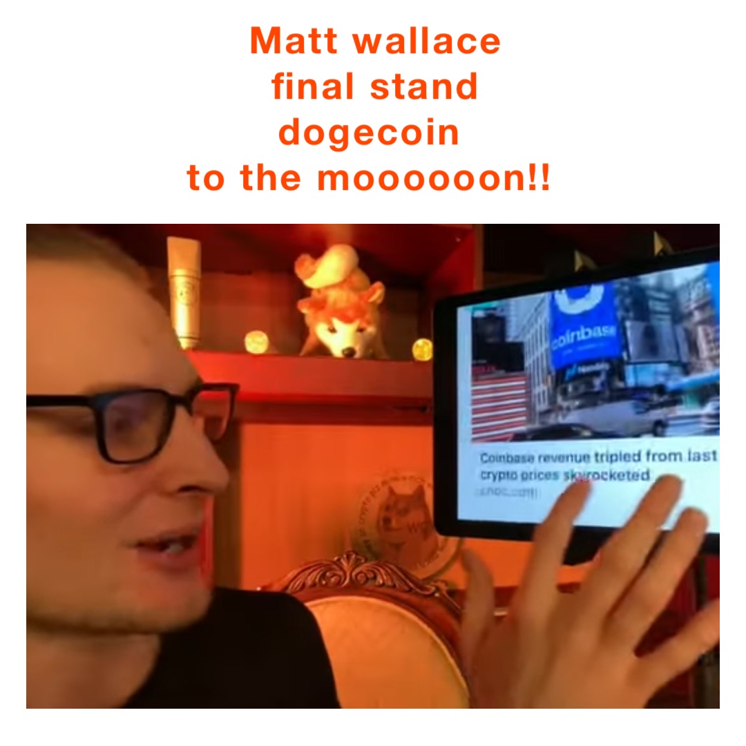 Matt Wallace 
Final Stand 
DOGECOIN
TO THE MOOOOOON!!