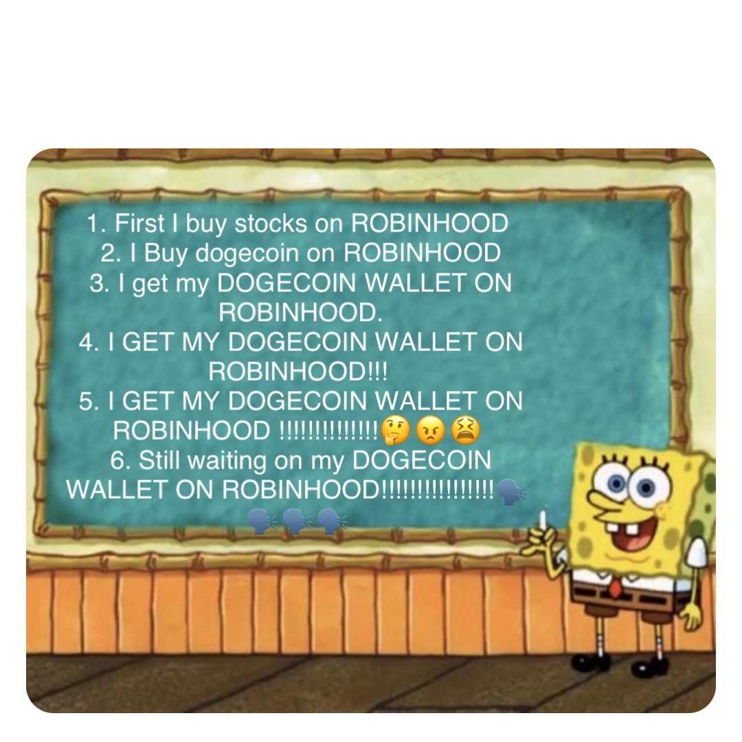 Double tap to edit 1. First I buy stocks on ROBINHOOD
2. I Buy dogecoin on ROBINHOOD 
3. I get my DOGECOIN WALLET ON ROBINHOOD. 
4. I GET MY DOGECOIN WALLET ON ROBINHOOD!!!
5. I GET MY DOGECOIN WALLET ON ROBINHOOD !!!!!!!!!!!!!!🤔😠😫
6. Still waiting on my DOGECOIN WALLET ON ROBINHOOD!!!!!!!!!!!!!!!!🗣🗣🗣🗣