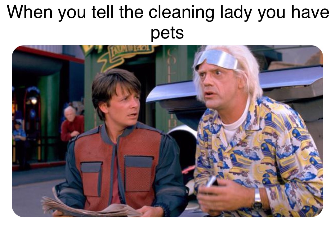 Double tap to edit When you tell the cleaning lady you have pets
