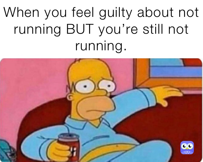 When you feel guilty about not running BUT you’re still not running.