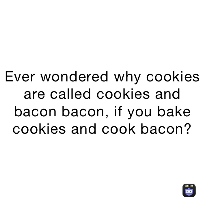 Ever wondered why cookies are called cookies and bacon bacon, if you bake cookies and cook bacon?