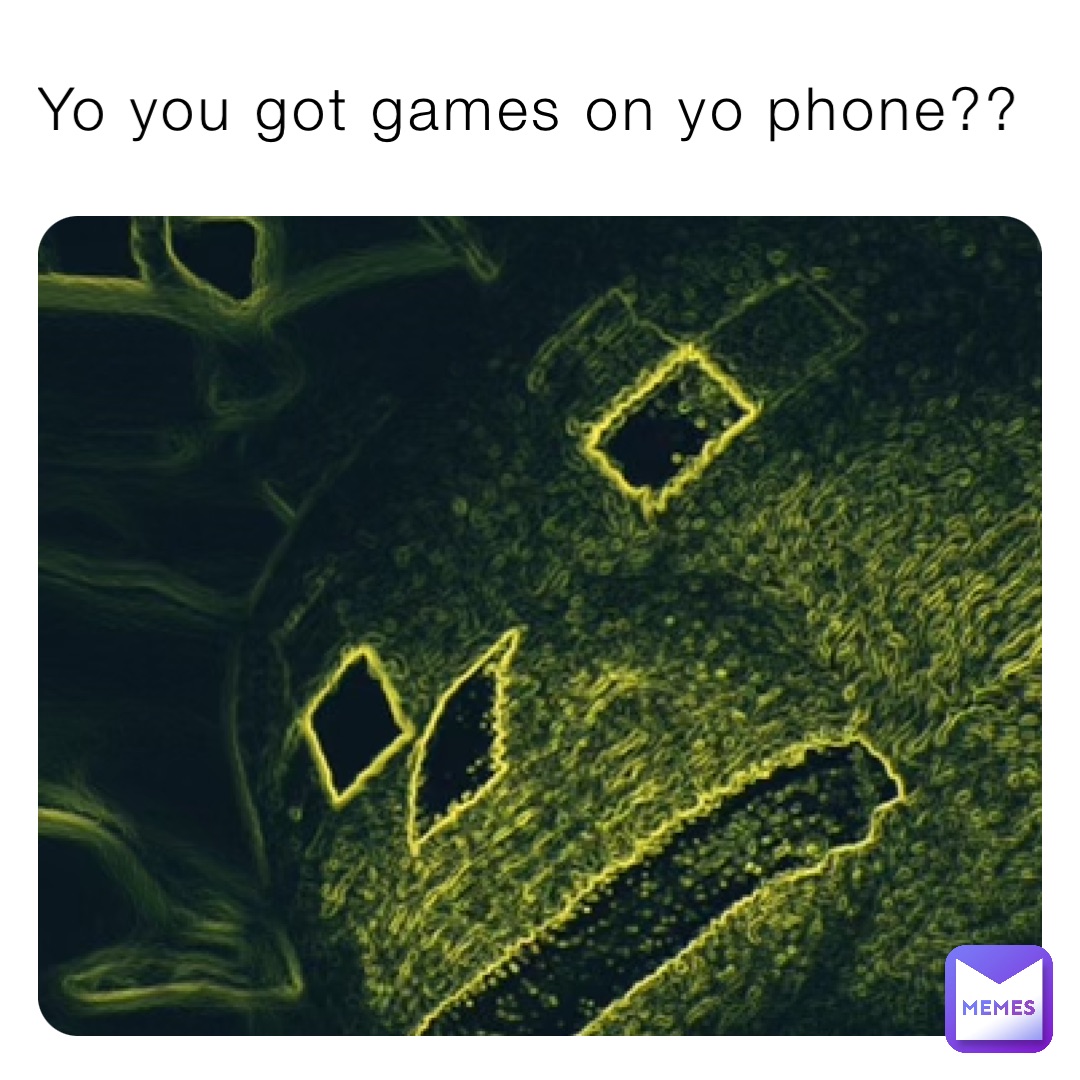 Yo you got games on yo phone??