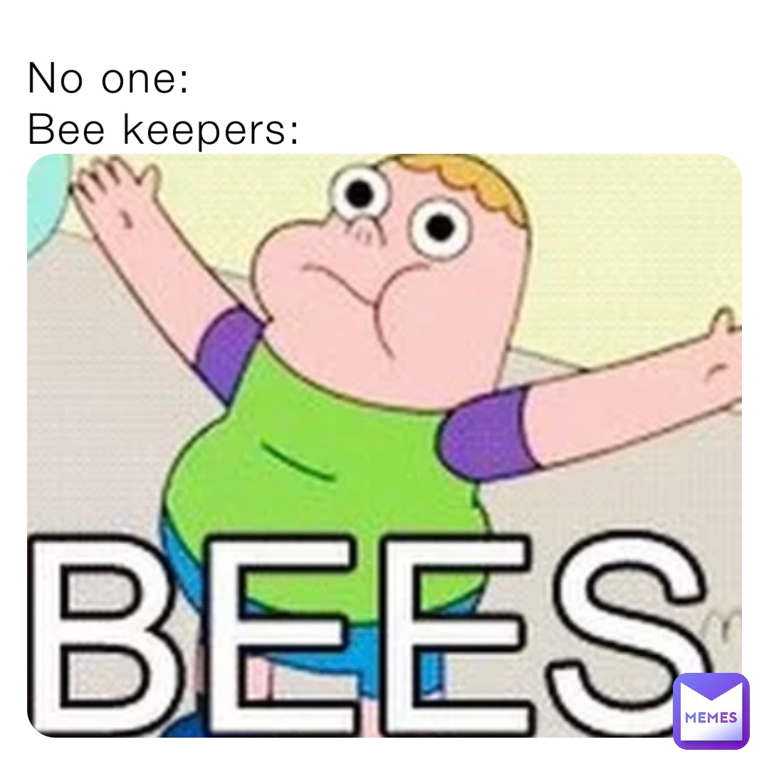 No one:
Bee keepers:
