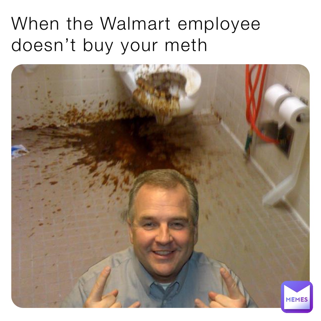When the Walmart employee doesn’t buy your meth
