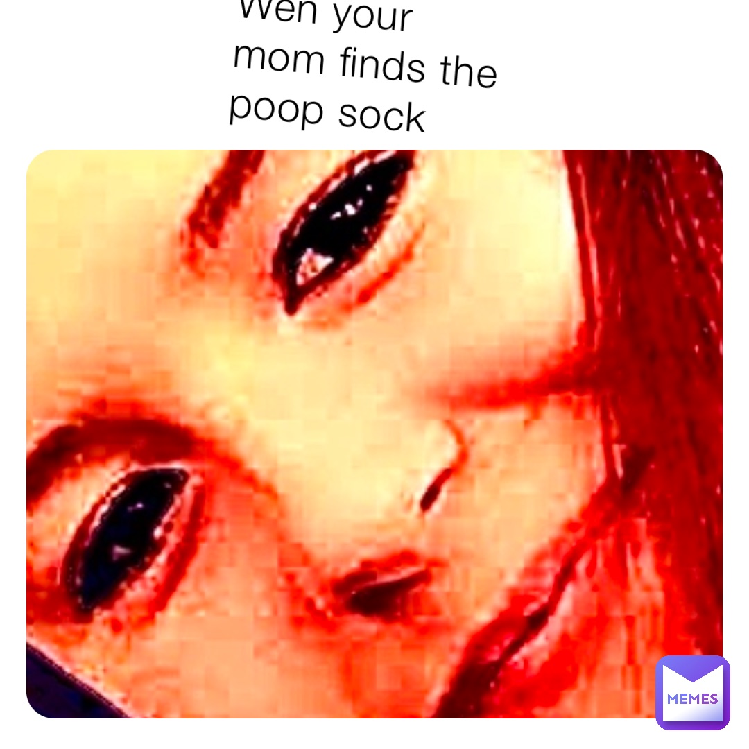 Wen your mom finds the poop sock