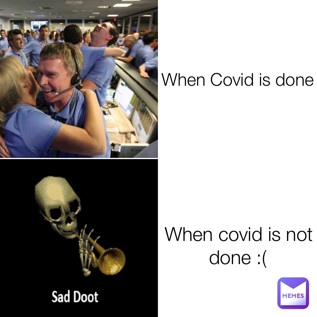 When Covid is done When covid is not done :(