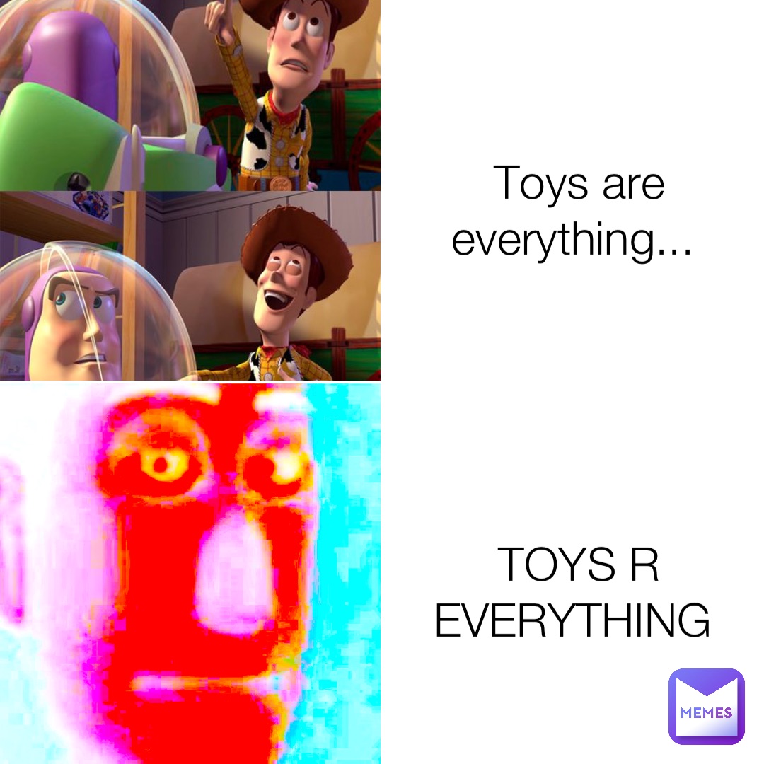 Toys are everything... TOYS R EVERYTHING
