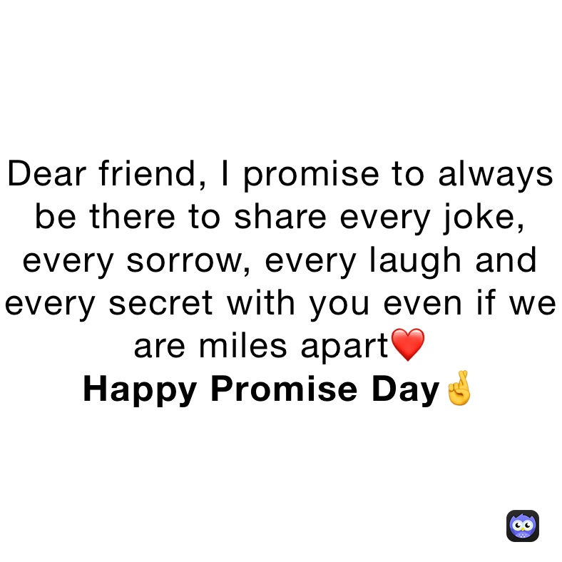 Dear friend, I promise to always be there to share every joke, every sorrow, every laugh and every secret with you even if we are miles apart❤️
Happy Promise Day🤞