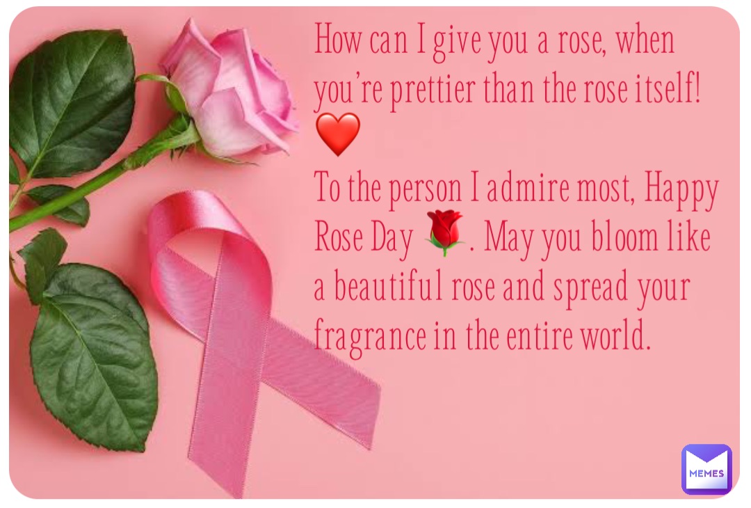 How can I give you a rose, when you’re prettier than the rose itself! ❤️
To the person I admire most, Happy Rose Day 🌹. May you bloom like a beautiful rose and spread your fragrance in the entire world.