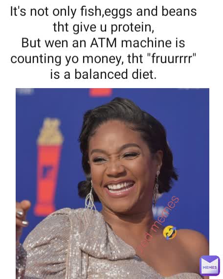 zed memes 😂 It's not only fish,eggs and beans tht give u protein,
But wen an ATM machine is counting yo money, tht "fruurrrr" is a balanced diet.