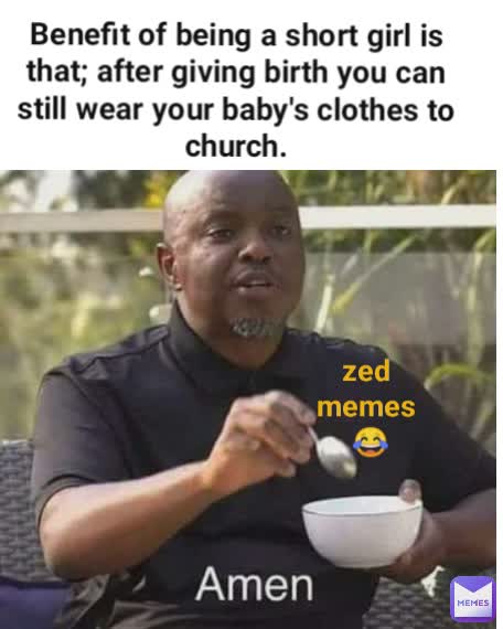 Benefit of being a short girl is that; after giving birth you can still wear your baby's clothes to church. zed memes
 😂