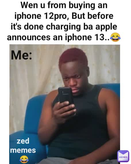 Wen u from buying an iphone 12pro, But before it's done charging ba apple announces an iphone 13..😂 Me: zed memes
 😂