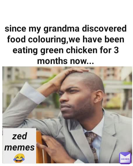 since my grandma discovered food colouring,we have been eating green chicken for 3 months now... zed memes
 😂