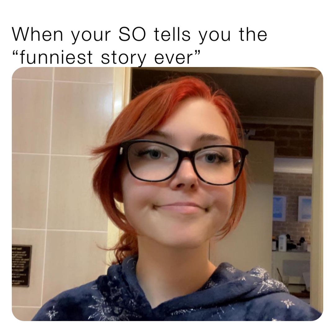 When your SO tells you the “funniest story ever”