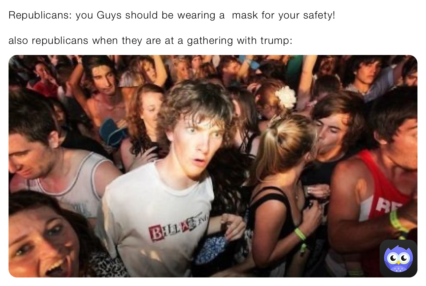 Republicans: you Guys should be wearing a  mask for your safety!

also republicans when they are at a gathering with trump: