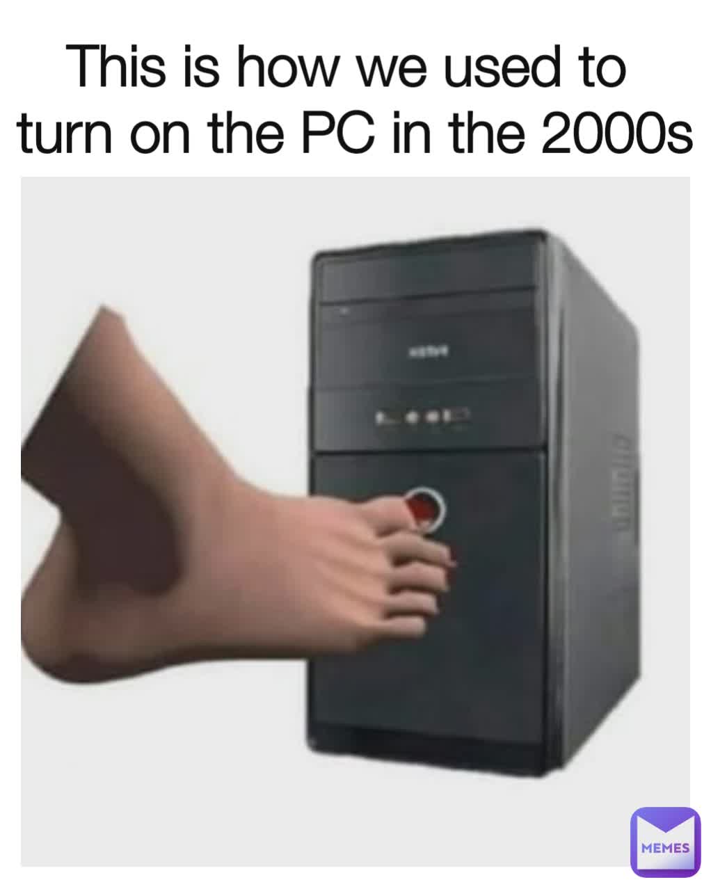 This is how we used to
 turn on the PC in the 2000s