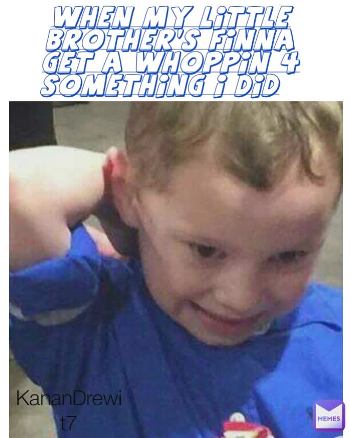 WHEN MY LITTLE BROTHER'S FINNA GET A WHOPPIN 4 SOMETHING I DID KananDrewit7 KananDrewit7