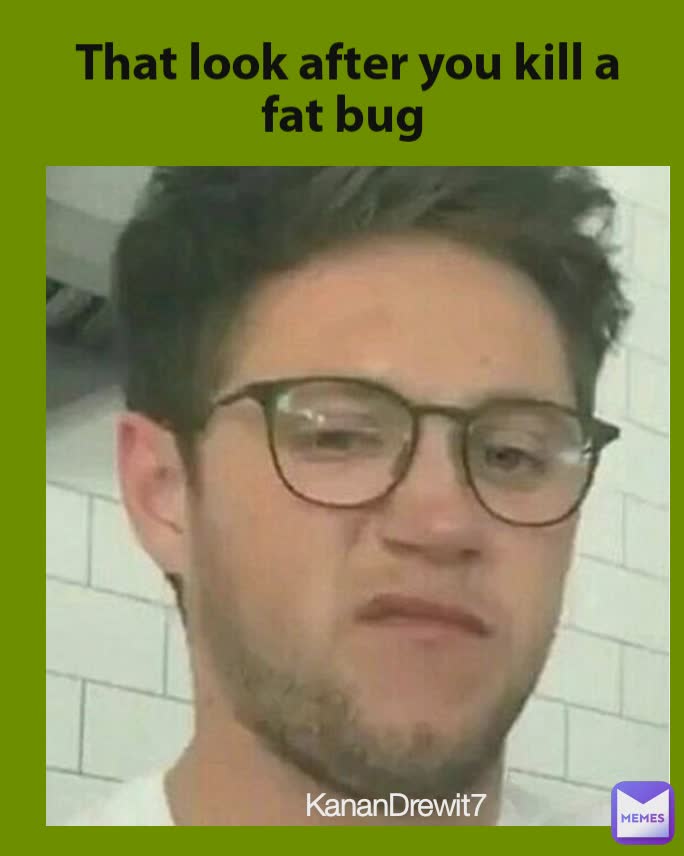 That look after you kill a fat bug  KananDrewit7 KananDrewit7
