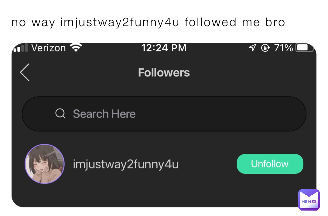 no way imjustway2funny4u followed me bro