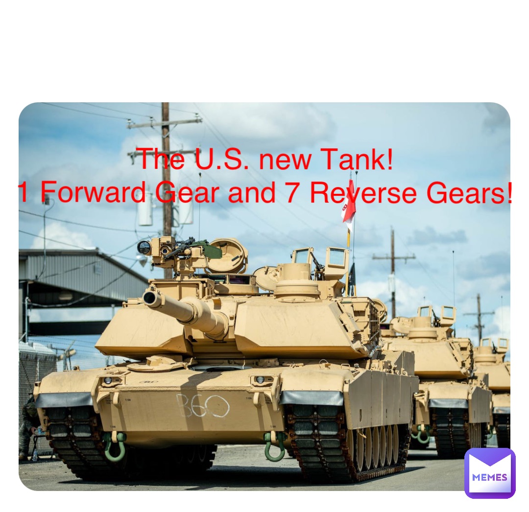 Double tap to edit The U.S. new Tank!
1 Forward Gear and 7 Reverse Gears!