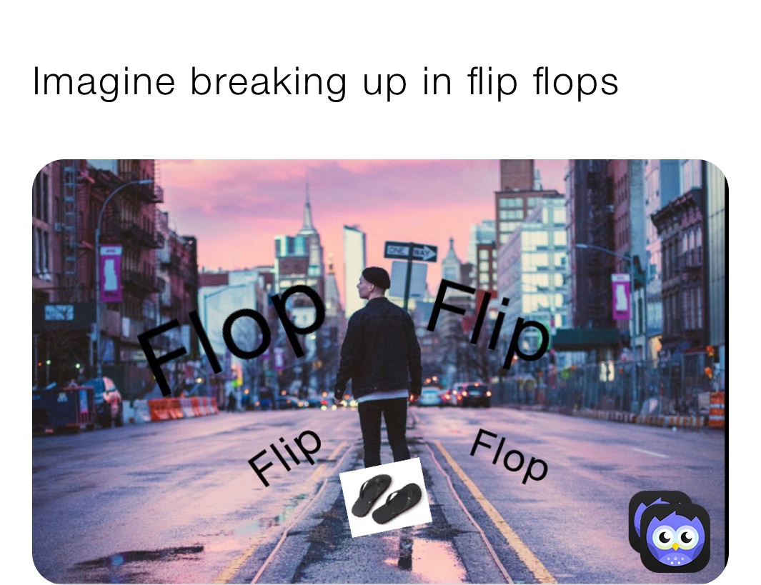 Imagine breaking up in flip flops